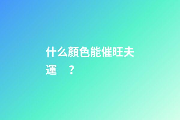 什么顏色能催旺夫運？